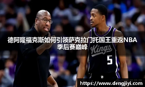 德阿隆福克斯如何引领萨克拉门托国王重返NBA季后赛巅峰
