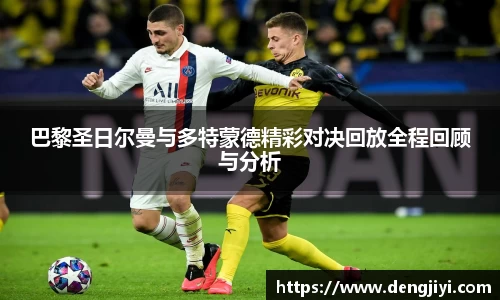 巴黎圣日尔曼与多特蒙德精彩对决回放全程回顾与分析