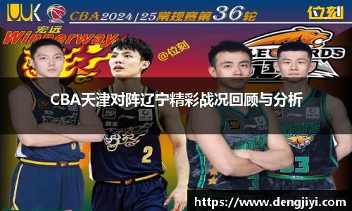 CBA天津对阵辽宁精彩战况回顾与分析