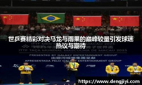世乒赛精彩对决马龙与雨果的巅峰较量引发球迷热议与期待