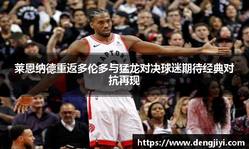 莱恩纳德重返多伦多与猛龙对决球迷期待经典对抗再现