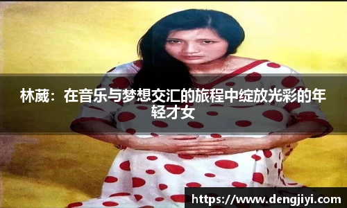 林葳：在音乐与梦想交汇的旅程中绽放光彩的年轻才女