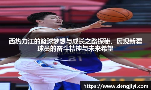 西热力江的篮球梦想与成长之路探秘，展现新疆球员的奋斗精神与未来希望