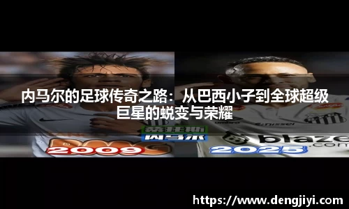内马尔的足球传奇之路：从巴西小子到全球超级巨星的蜕变与荣耀