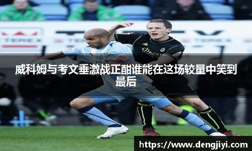 威科姆与考文垂激战正酣谁能在这场较量中笑到最后