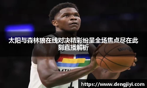 太阳与森林狼在线对决精彩纷呈全场焦点尽在此刻直播解析