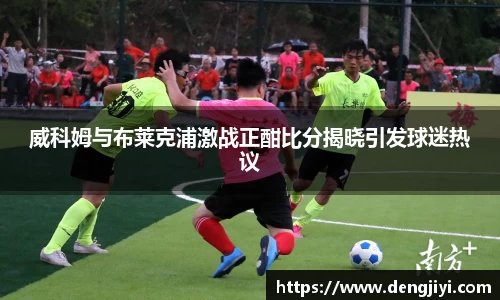 威科姆与布莱克浦激战正酣比分揭晓引发球迷热议