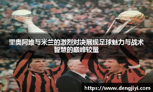 里奥阿维与米兰的激烈对决展现足球魅力与战术智慧的巅峰较量