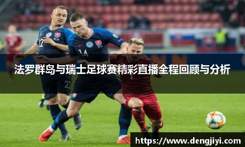法罗群岛与瑞士足球赛精彩直播全程回顾与分析