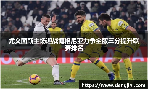 尤文图斯主场迎战博格尼亚力争全取三分提升联赛排名