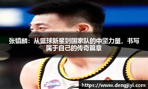 张镇麟：从篮球新星到国家队的中坚力量，书写属于自己的传奇篇章